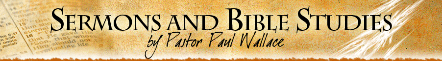 Sermons and Bible Studies - by Pastor Paul Wallace